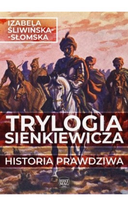 Trylogia Sienkiewicza. Historia prawdziwa - Izabela Śliwińska-Słomska - Ebook - 978-83-65156-55-6