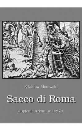 Sacco di Roma Złupienie Rzymu w 1527 r. - Zdzisław Morawski - Ebook - 978-83-64145-71-1