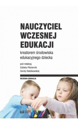 Nauczyciel wczesnej edukacji kreatorem środowiska edukacyjnego dziecka - Elżbieta Płóciennik - Ebook - 978-83-8088-314-7