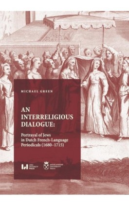 An Interreligious Dialogue: Portrayal of Jews in Dutch French-Language Periodicals (1680–1715) - Michael Green - Ebook - 978-83-8220-910-5