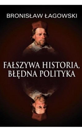 Fałszywa historia, błędna polityka - Bronisław Łagowski - Ebook - 978-83-64407-56-7