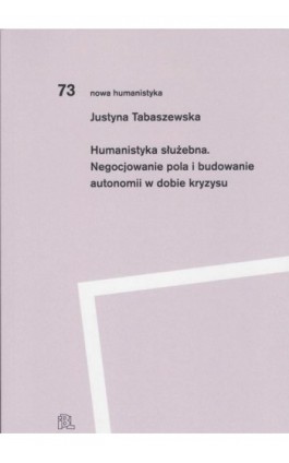 Humanistyka służebna Negocjowanie pola i budowanie autonomii w dobie kryzysu - Justyna Tabaszewska - Ebook - 978-83-668-9873-8