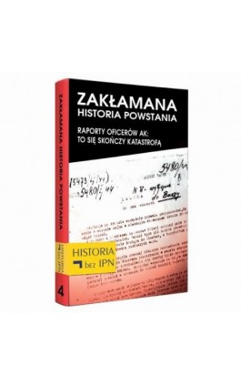 Zakłamana historia powstania Tom IV – Raporty oficerów AK: to się skończy katastrofą - Paweł Dybicz - Ebook - 978-83-64407-49-9