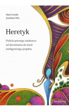 Heretyk. Podróż pewnego naukowca od darwinizmu do teorii inteligentnego projektu - Matti Leisola - Ebook - 978-83-67363-10-5