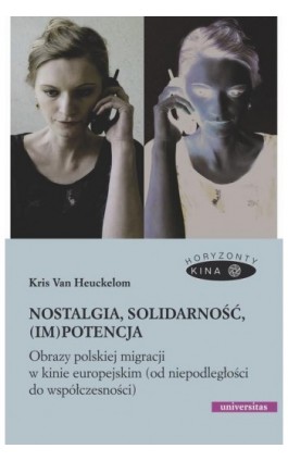 Nostalgia, solidarność, (im)potencja. Obrazy polskiej migracji w kinie europejskim (od niepodległości do współczesności) - Kris Van Heuckelom - Ebook - 978-83-242-6645-6