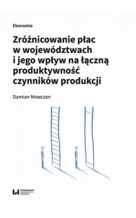 Zróżnicowanie płac w województwach i jego wpływ na łączną produktywność czynników produkcji - Damian Mowczan - Ebook - 978-83-8220-883-2