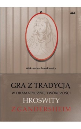Gra z tradycją w dramatycznej twórczości Hroswity z Gandersheim - Aleksandra Araszkiewicz - Ebook - 978-83-8011-116-5