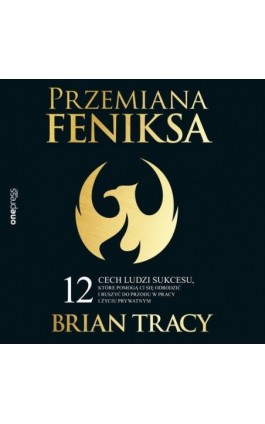 Przemiana Feniksa. 12 cech ludzi sukcesu, które pomogą Ci się odrodzić i ruszyć do przodu w pracy i życiu prywatnym - Brian Tracy - Audiobook - 978-83-283-9327-1