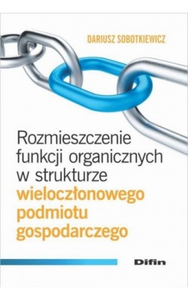 Rozmieszczenie funkcji organicznych w strukturze wieloczłonowego podmiotu gospodarczego - Dariusz Sobotkiewicz - Ebook - 978-83-7930-856-9