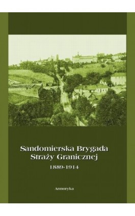 Sandomierska Brygada Straży Granicznej 1889-1914 - Krzysztof Latawiec - Ebook - 978-83-7950-086-4