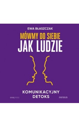 Mówmy do siebie jak ludzie. Komunikacyjny detoks - Ewa Błaszczak - Audiobook - 978-83-283-9853-5