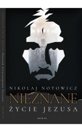 Nieznane Życie Jezusa Chrystusa. Oryginalny i nieocenzurowany opis podróży i odkrycia manuskryptów w buddyjskim klasztorze Himis - Nikolaj Notowicz - Ebook - 978-83-65185-33-4