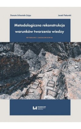 Metodologiczna rekonstrukcja warunków tworzenia wiedzy – wybrane zagadnienia - Danuta Urbaniak-Zając - Ebook - 978-83-8220-912-9