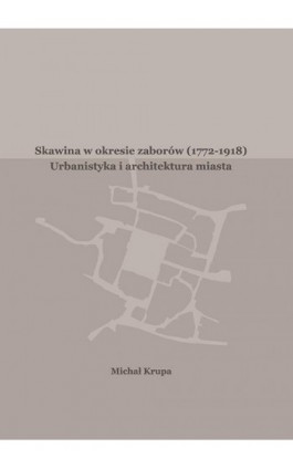 Skawina w okresie zaborów (1772-1918). Urbanistyka i artchitektura miasta - Michał Krupa - Ebook - 978-83-7934-221-1