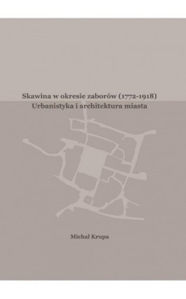 Skawina w okresie zaborów (1772-1918). Urbanistyka i artchitektura miasta - Michał Krupa - Ebook - 978-83-7934-221-1