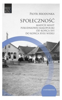 Społeczność małych miast południowej Małopolski od końca XVI do końca XVIII wieku - Piotr Miodunka - Ebook - 978-83-242-6560-2