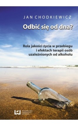 Odbić się od dna? Rola jakości życia w przebiegu i efektach terapii osób uzależnionych od alkoholu - Jan Chodkiewicz - Ebook - 978-83-7525-721-2