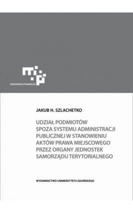 Udział podmiotów spoza systemu administracji publicznej w stanowieniu aktów prawa miejscowego - Jakub H. Szlachetko - Ebook - 978-83-7865-401-8