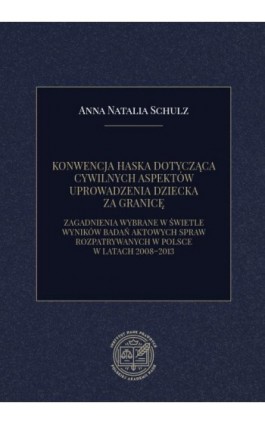 KONWENCJA HASKA DOTYCZĄCA CYWILNYCH ASPEKTÓW UPROWADZENIA DZIECKA ZA GRANICĘ. ZAGADNIENIA WYBRANE W ŚWIETLE WYNIKÓW BADAŃ AKTOWY - Anna Natalia Schulz - Ebook - 978-83-66300-38-5