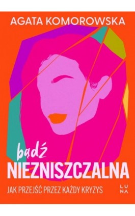 Bądź niezniszczalna. Jak przejść przez każdy kryzys - Agata Komorowska - Ebook - 978-83-67406-26-0