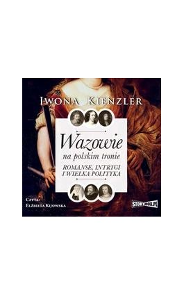 Wazowie na polskim tronie. Romanse, intrygi i wielka polityka - Iwona Kienzler - Audiobook - 978-83-8271-797-6