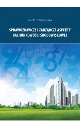Sprawozdawcze i zarządcze aspekty rachunkowości środowiskowej - Arleta Szadziewska - Ebook - 978-83-7865-142-0