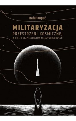 Militaryzacja przestrzeni kosmicznej w ujęciu bezpieczeństwa międzynarodowego - Rafał Kopeć - Ebook - 978-83-8084-867-2