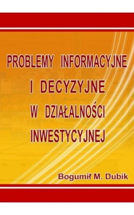 Problemy informacyjne i decyzyjne w działalności inwestycyjnej - Bogumił M. Dubik - Ebook - 83-7246-809-5