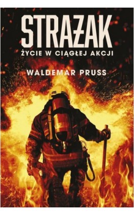 Strażak. Życie w ciągłej akcji - Waldemar Pruss - Ebook - 978-83-287-2382-5