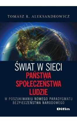 Świat w sieci. Państwa, społeczeństwa, ludzie. W poszukiwaniu nowego paradygmatu bezpieczeństwa narodowego - Tomasz R. Aleksandrowicz - Ebook - 978-83-7930-391-5