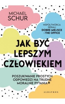 JAK BYĆ LEPSZYM CZŁOWIEKIEM. PROSTE ODPOWIEDZI NA TRUDNE MORALNIE PYTANIA. - Michael Schur - Ebook - 978-83-6733-860-8