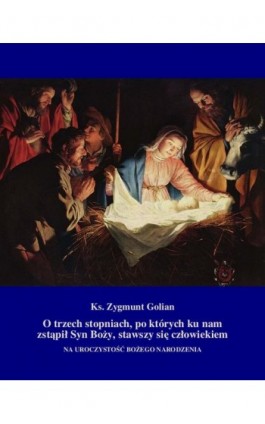 O trzech stopniach, po których ku nam zstąpił Syn Boży, stawszy się człowiekiem - Zygmunt Golian - Ebook - 978-83-7639-381-0