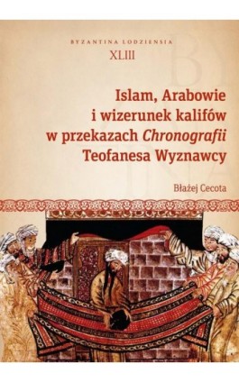 Islam, Arabowie i wizerunek kalifów w przekazach Chronografii Teofanesa Wyznawcy - Błażej Cecota - Ebook - 978-83-8220-904-4