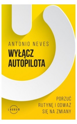 Wyłącz autopilota. Porzuć rutynę i odważ się na zmiany - Antonio Neves - Ebook - 978-83-8231-200-3