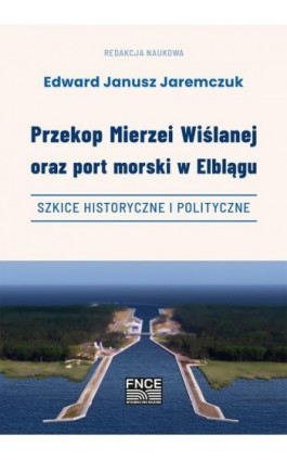 Przekop Mierzei Wiślanej oraz port morski w Elblągu, szkice historyczne i polityczne - Ebook - 978-83-67372-44-2