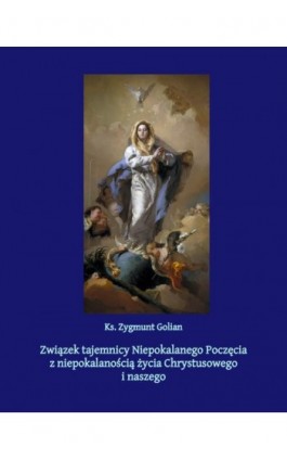 Związek tajemnicy Niepokalanego Poczęcia z niepokalanością życia Chrystusowego i naszego - Zygmunt Golian - Ebook - 978-83-7639-388-9