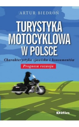 Turystyka motocyklowa w Polsce. Charakterystyka zjawiska i konsumentów. Prognoza rozwoju - Artur Biedroń - Ebook - 978-83-7930-460-8