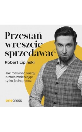 Przestań wreszcie sprzedawać. Jak rozwinąć każdy biznes, zmieniając tylko jedną rzecz - Robert Lipiński - Audiobook - 978-83-8322-227-1