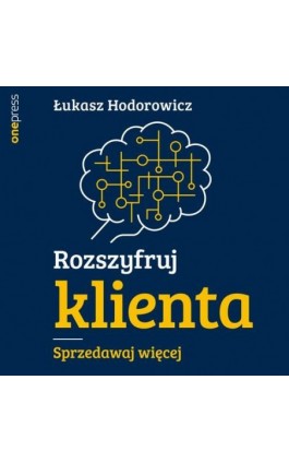 Rozszyfruj klienta. Sprzedawaj więcej - Łukasz Hodorowicz - Audiobook - 978-83-8322-226-4