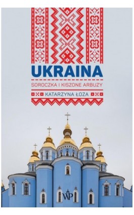 Ukraina. Soroczka i kiszone arbuzy - Katarzyna Łoza - Ebook - 9788367176460