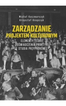 Zarządzanie projektem kulturowym. Elementy teorii, doświadczenia, praktyki. Studia przypadków - Michał Kaczmarczyk - Ebook - 978-83-66165-85-4