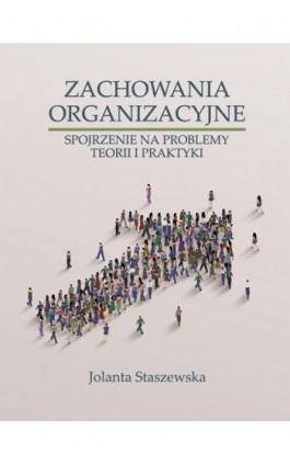ZACHOWANIA ORGANIZACYJNE. SPOJRZENIE NA PROBLEMY TEORII I PRAKTYKI - Jolanta Staszewska - Ebook - 978-83-66165-86-1
