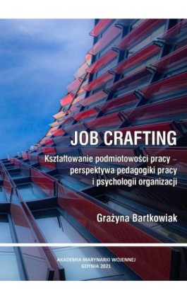 Job crafting. Kształtowanie podmiotowości pracy - perspektywa pedagogiki pracy i psychologii organizacji - Grażyna Bartkowiak - Ebook - 978-83-964532-9-7