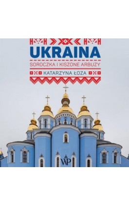 Ukraina. Soroczka i kiszone arbuzy - Katarzyna Łoza - Audiobook - 9788367461931