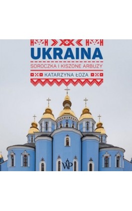 Ukraina. Soroczka i kiszone arbuzy - Katarzyna Łoza - Audiobook - 9788367461931