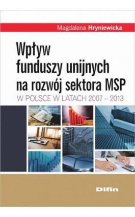 Wpływ funduszy unijnych na rozwój sektora MSP w Polsce w latach 2007-2013 - Magalena Hryniewicka - Ebook - 978-83-7930-710-4