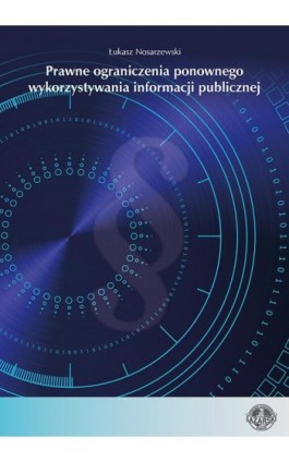 Prawne ograniczenia ponownego wykorzystywania informacji publicznej - Łukasz Nosarzewski - Ebook - 978-83-66723-52-8