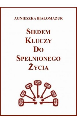 Siedem kluczy do spełnionego życia - Agnieszka Białomazur - Ebook - 978-83-65848-21-5