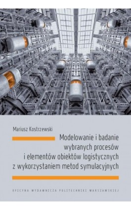Modelowanie i badanie wybranych procesów i elementów obiektów logistycznych z wykorzystaniem metod symulacyjnych - Mariusz Kostrzewski - Ebook - 978-83-8156-462-5