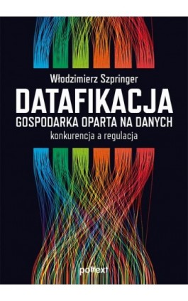 Datafikacja. Gospodarka oparta na danych. Konkurencja a regulacja. - Włodzimierz Szpringer - Ebook - 978-83-8175-409-5
